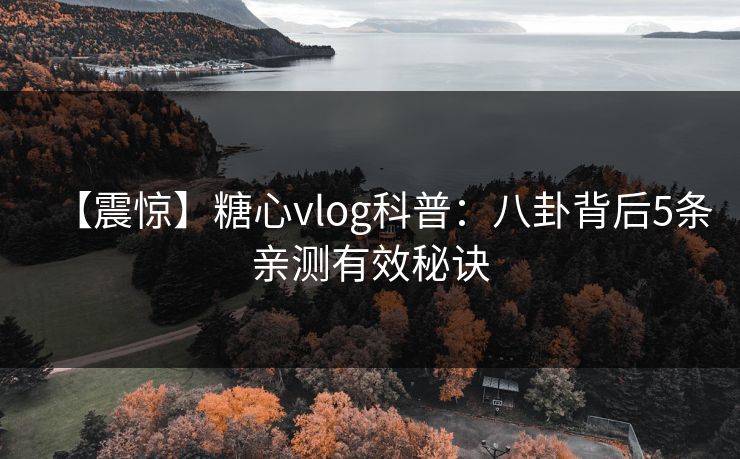 【震惊】糖心vlog科普：八卦背后5条亲测有效秘诀