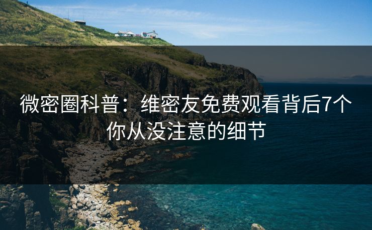 微密圈科普:维密友免费观看背后7个你从没注意的细节 微密圈科普:维密友免费观看背后7个你从没注意的细节