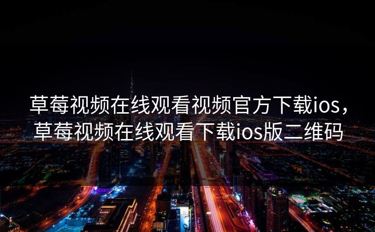 草莓视频在线观看视频官方下载ios，草莓视频在线观看下载ios版二维码