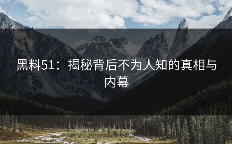 黑料51：揭秘背后不为人知的真相与内幕