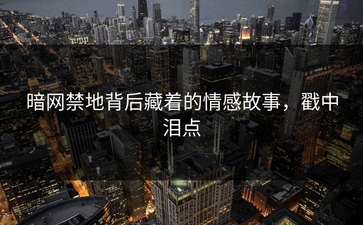 暗网禁地背后藏着的情感故事，戳中泪点