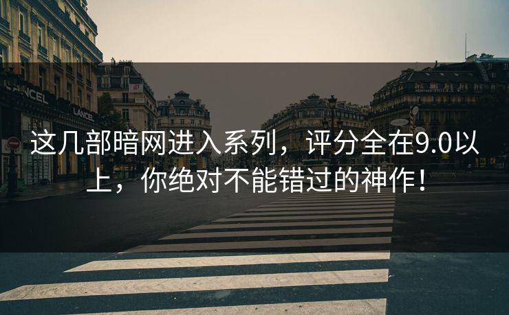 这几部暗网进入系列，评分全在9.0以上，你绝对不能错过的神作！