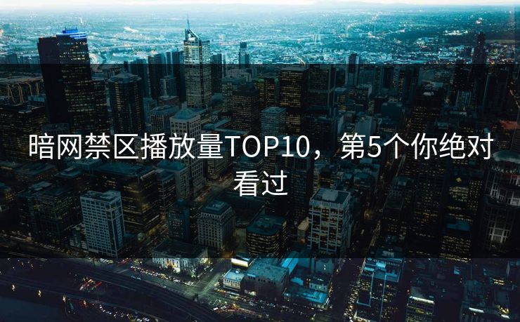 暗网禁区播放量TOP10，第5个你绝对看过