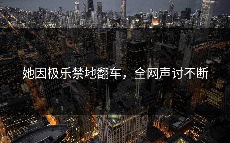 她因极乐禁地翻车，全网声讨不断
