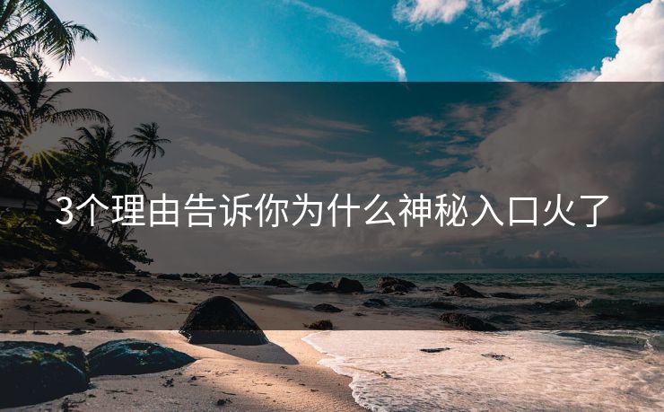 3个理由告诉你为什么神秘入口火了