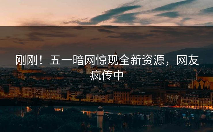 刚刚！五一暗网惊现全新资源，网友疯传中