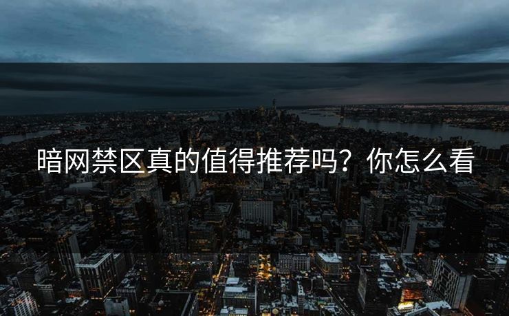 暗网禁区真的值得推荐吗？你怎么看