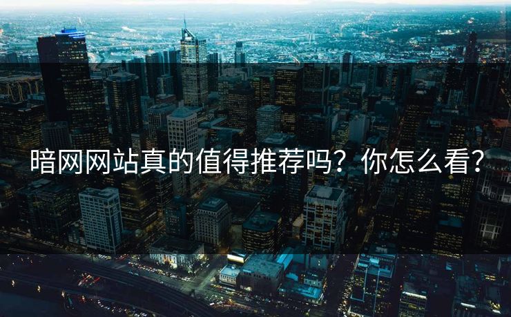 暗网网站真的值得推荐吗？你怎么看？