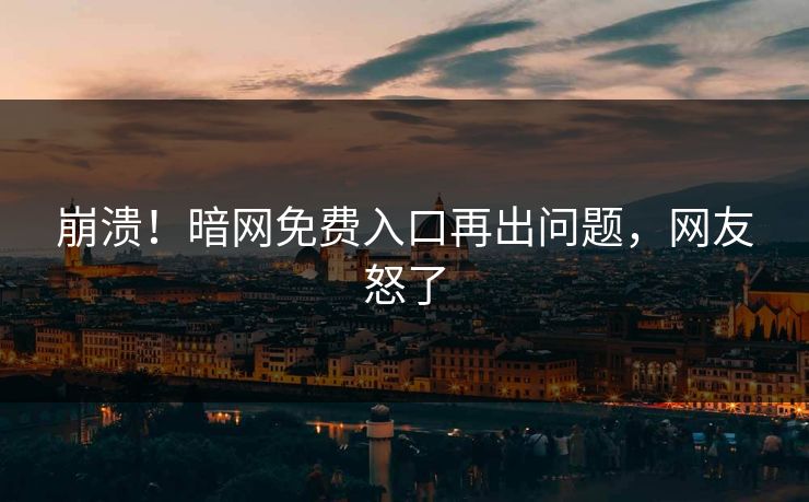 崩溃！暗网免费入口再出问题，网友怒了