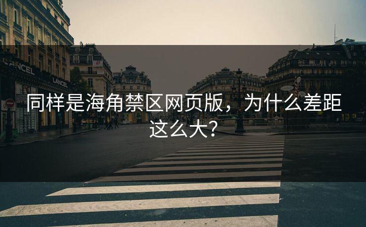 同样是海角禁区网页版，为什么差距这么大？