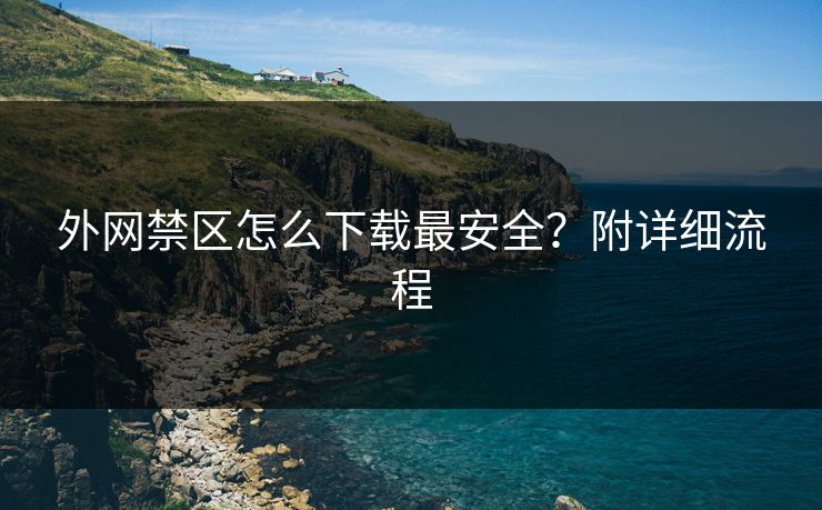 外网禁区怎么下载最安全？附详细流程
