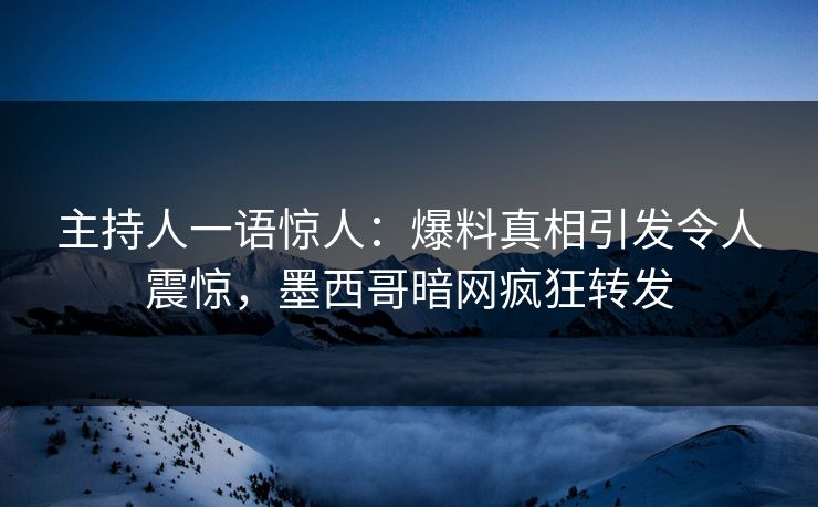 主持人一语惊人：爆料真相引发令人震惊，墨西哥暗网疯狂转发
