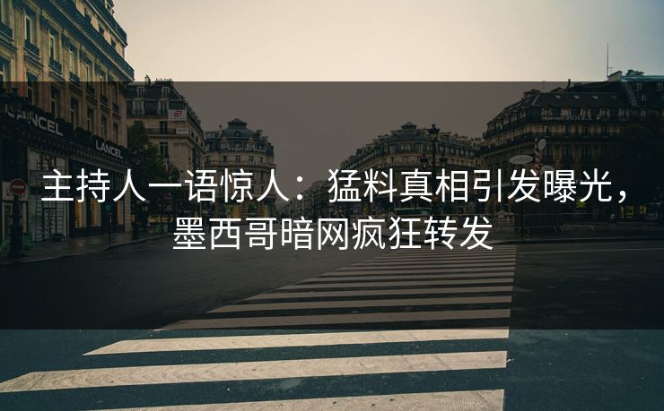 主持人一语惊人：猛料真相引发曝光，墨西哥暗网疯狂转发