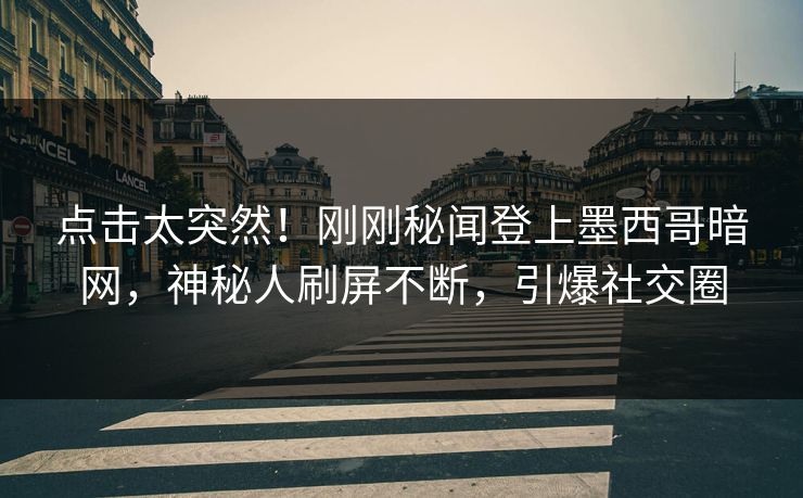 点击太突然！刚刚秘闻登上墨西哥暗网，神秘人刷屏不断，引爆社交圈