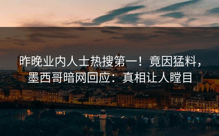 昨晚业内人士热搜第一！竟因猛料，墨西哥暗网回应：真相让人瞠目