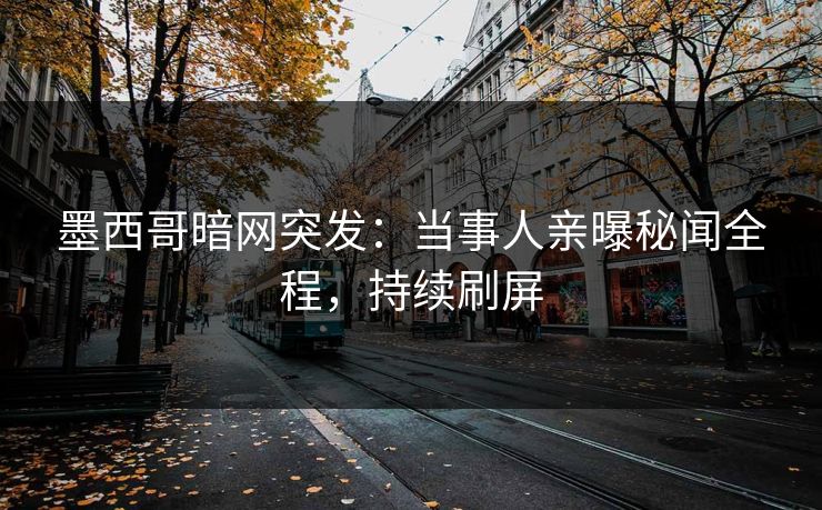 墨西哥暗网突发：当事人亲曝秘闻全程，持续刷屏