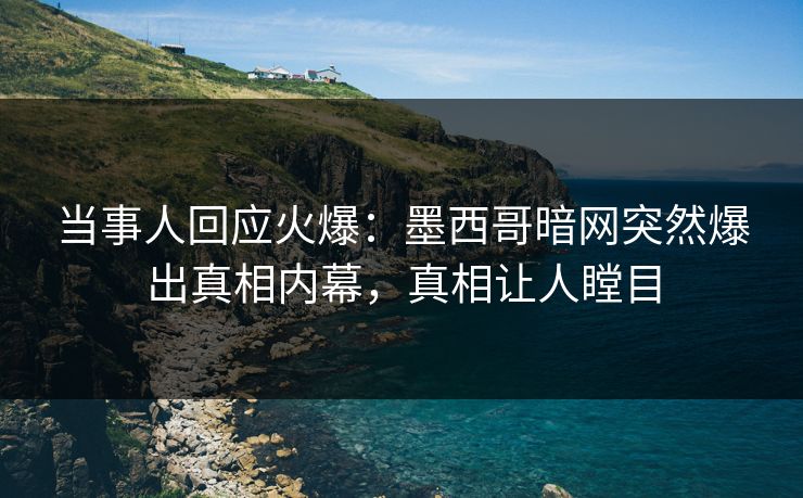 当事人回应火爆：墨西哥暗网突然爆出真相内幕，真相让人瞠目