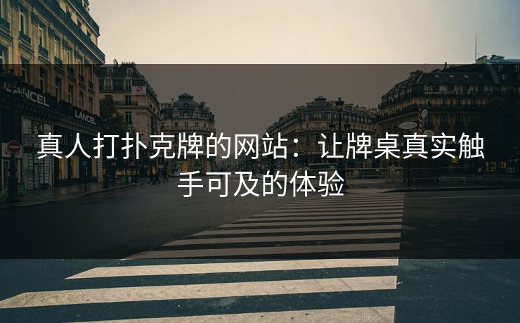 真人打扑克牌的网站：让牌桌真实触手可及的体验