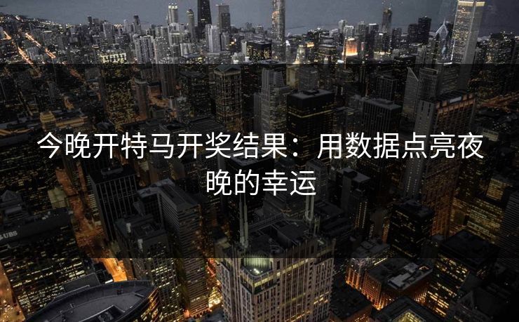 今晚开特马开奖结果：用数据点亮夜晚的幸运