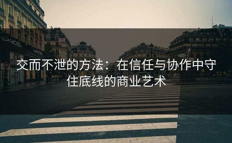 交而不泄的方法：在信任与协作中守住底线的商业艺术