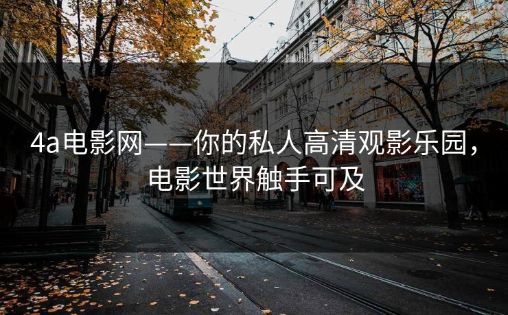 4a电影网——你的私人高清观影乐园，电影世界触手可及