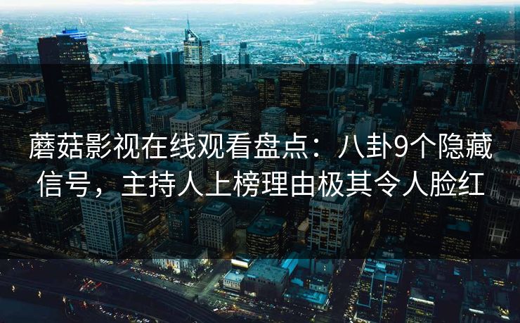 蘑菇影视在线观看盘点:八卦9个隐藏信号,主持人上榜理由极其令人脸红 蘑菇影视在线观看盘点:八卦9个隐藏信号,主持人上榜理由极其令人脸红