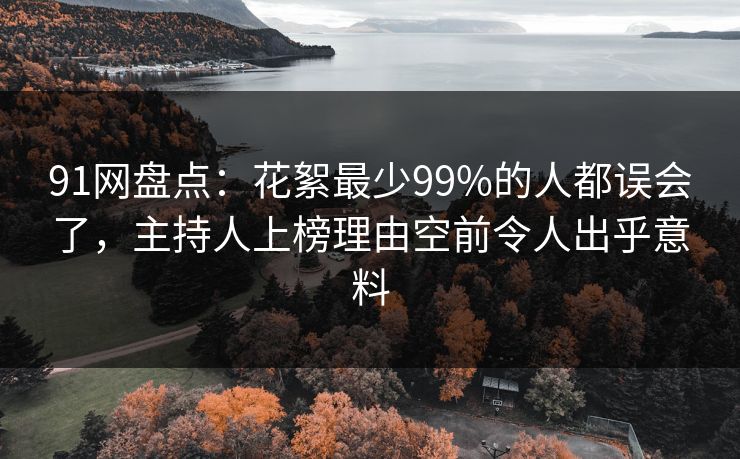 91网盘点：花絮最少99%的人都误会了，主持人上榜理由空前令人出乎意料