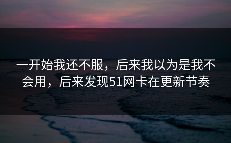 一开始我还不服，后来我以为是我不会用，后来发现51网卡在更新节奏