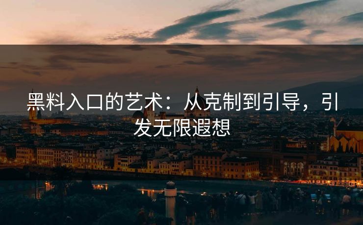 黑料入口的艺术：从克制到引导，引发无限遐想
