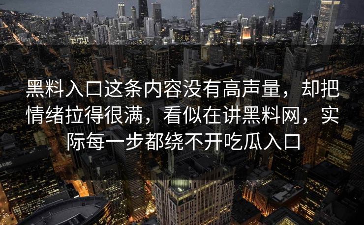 黑料入口这条内容没有高声量，却把情绪拉得很满，看似在讲黑料网，实际每一步都绕不开吃瓜入口